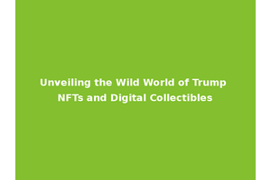 Unveiling the Wild World of Trump NFTs and Digital Collectibles