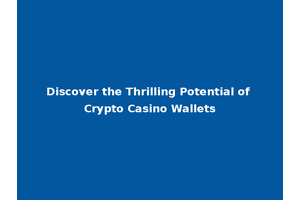 Discover the Thrilling Potential of Crypto Casino Wallets
