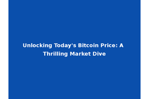 Unlocking Today's Bitcoin Price: A Thrilling Market Dive