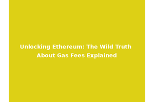 Unlocking Ethereum: The Wild Truth About Gas Fees Explained