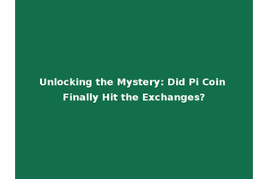 Unlocking the Mystery: Did Pi Coin Finally Hit the Exchanges?