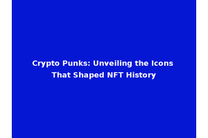 Crypto Punks: Unveiling the Icons That Shaped NFT History