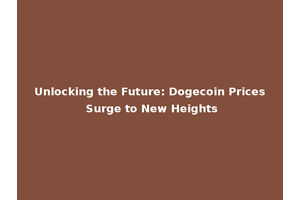 Unlocking the Future: Dogecoin Prices Surge to New Heights