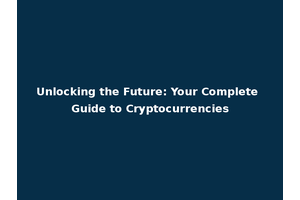 Unlocking the Future: Your Complete Guide to Cryptocurrencies