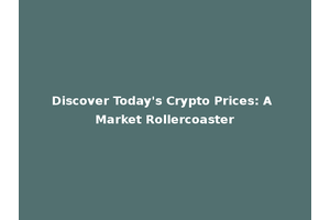 Discover Today's Crypto Prices: A Market Rollercoaster