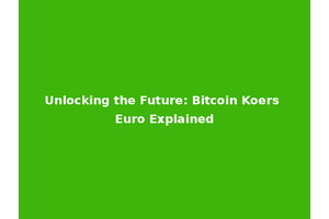 Unlocking the Future: Bitcoin Koers Euro Explained