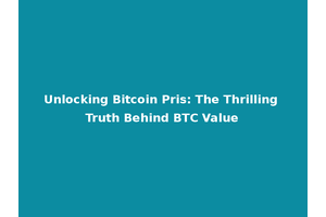 Unlocking Bitcoin Pris: The Thrilling Truth Behind BTC Value