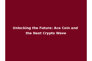 Unlocking the Future: Ace Coin and the Next Crypto Wave