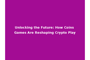 Unlocking the Future: How Coins Games Are Reshaping Crypto Play