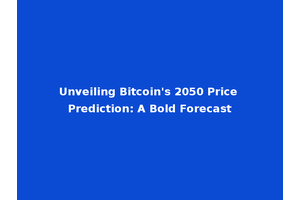 Unveiling Bitcoin's 2050 Price Prediction: A Bold Forecast