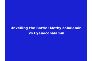 Unveiling the Battle: Methylcobalamin vs Cyanocobalamin