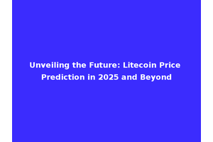 Unveiling the Future: Litecoin Price Prediction in 2025 and Beyond