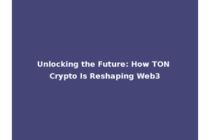 Unlocking the Future: How TON Crypto Is Reshaping Web3
