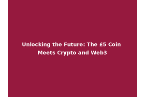 Unlocking the Future: The £5 Coin Meets Crypto and Web3