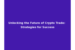 Unlocking the Future of Crypto Trade: Strategies for Success
