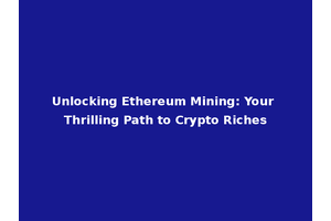 Unlocking Ethereum Mining: Your Thrilling Path to Crypto Riches