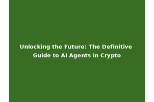 Unlocking the Future: The Definitive Guide to AI Agents in Crypto