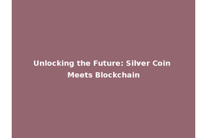 Unlocking the Future: Silver Coin Meets Blockchain