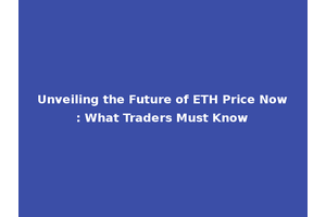 Unveiling the Future of ETH Price Now: What Traders Must Know