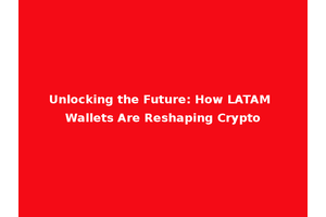 Unlocking the Future: How LATAM Wallets Are Reshaping Crypto