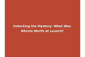Unlocking the Mystery: What Was Bitcoin Worth at Launch?