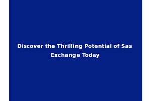 Discover the Thrilling Potential of Sas Exchange Today