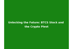 Unlocking the Future: BTCS Stock and the Crypto Pivot