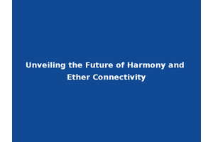 Unveiling the Future of Harmony and Ether Connectivity