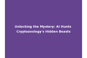 Unlocking the Mystery: AI Hunts Cryptozoology's Hidden Beasts