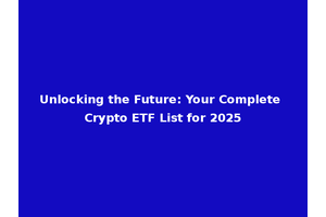 Unlocking the Future: Your Complete Crypto ETF List for 2025