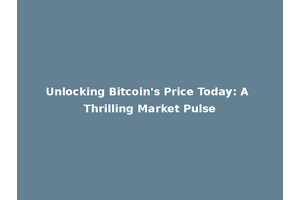 Unlocking Bitcoin's Price Today: A Thrilling Market Pulse