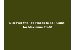 Discover the Top Places to Sell Coins for Maximum Profit