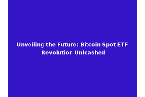 Unveiling the Future: Bitcoin Spot ETF Revolution Unleashed