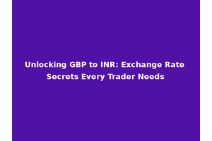 Unlocking GBP to INR: Exchange Rate Secrets Every Trader Needs