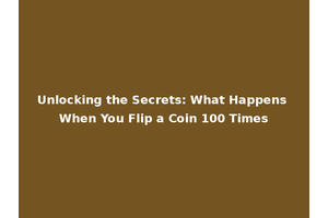 Unlocking the Secrets: What Happens When You Flip a Coin 100 Times