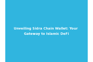 Unveiling Sidra Chain Wallet: Your Gateway to Islamic DeFi