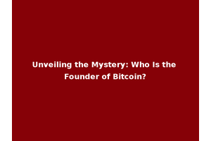 Unveiling the Mystery: Who Is the Founder of Bitcoin?