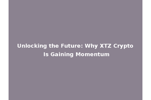 Unlocking the Future: Why XTZ Crypto Is Gaining Momentum