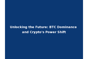 Unlocking the Future: BTC Dominance and Crypto's Power Shift