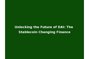 Unlocking the Future of DAI: The Stablecoin Changing Finance