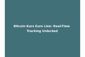 Bitcoin Kurs Euro Live: Real-Time Tracking Unlocked