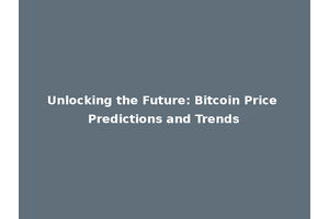 Unlocking the Future: Bitcoin Price Predictions and Trends