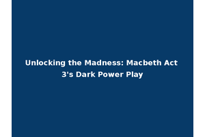 Unlocking the Madness: Macbeth Act 3's Dark Power Play