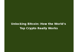 Unlocking Bitcoin: How the World's Top Crypto Really Works