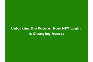 Unlocking the Future: How NFT Login Is Changing Access