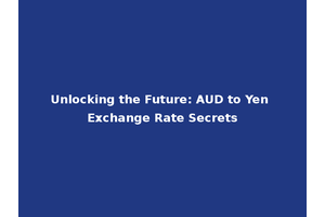 Unlocking the Future: AUD to Yen Exchange Rate Secrets
