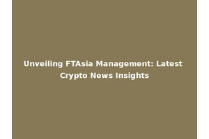 Unveiling FTAsia Management: Latest Crypto News Insights