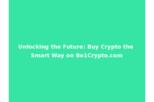 Unlocking the Future: Buy Crypto the Smart Way on Be1Crypto.com