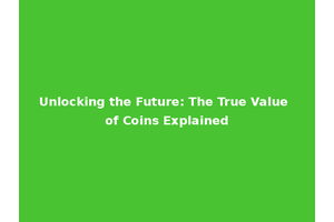 Unlocking the Future: The True Value of Coins Explained