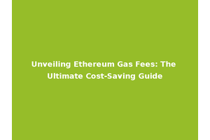 Unveiling Ethereum Gas Fees: The Ultimate Cost-Saving Guide